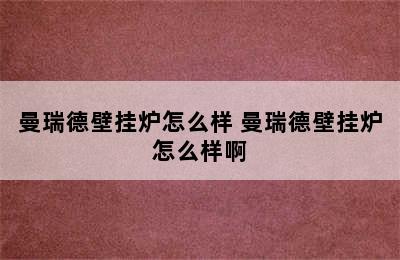 曼瑞德壁挂炉怎么样 曼瑞德壁挂炉怎么样啊